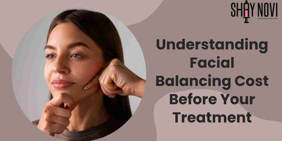 Understanding Facial Balancing Cost Before Your Treatment