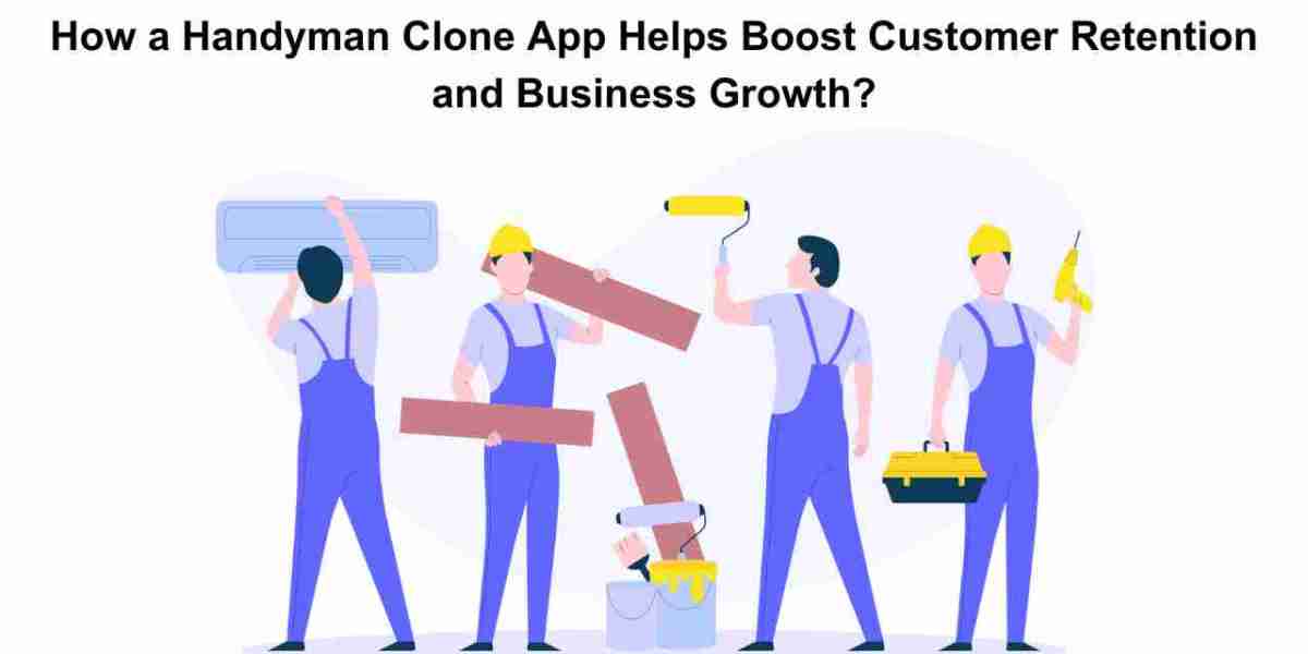 How a Handyman Clone App Helps Boost Customer Retention and Business Growth?